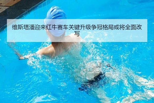 维斯塔潘迎来红牛赛车关键升级争冠格局或将全面改写